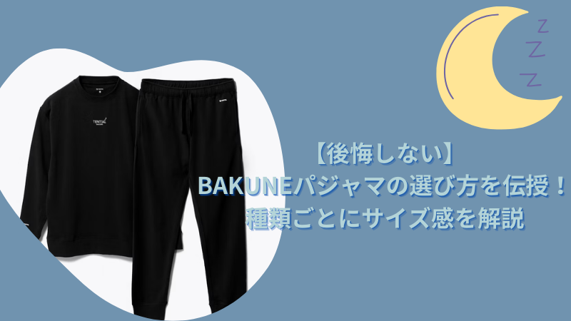 【後悔しない】BAKUNEパジャマの選び方を伝授！種類ごとにサイズ感を解説