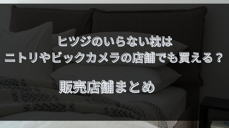 ヒツジのいらない枕はニトリやビックカメラの店舗でも買える？販売店舗まとめ